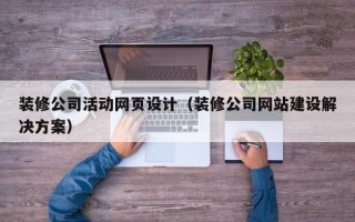 黔东南装修公司活动网页设计（装修公司网站建设解决方案）