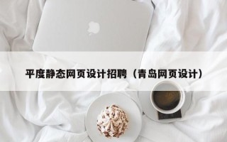 黔东南平度静态网页设计招聘（青岛网页设计）