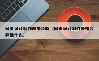 黔东南网页设计制作表格步骤（网页设计制作表格步骤是什么）