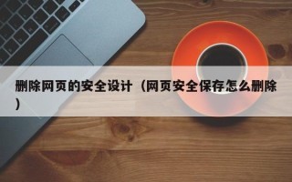 黔东南删除网页的安全设计（网页安全保存怎么删除）