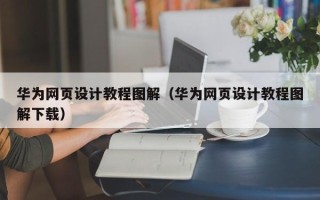 黔东南华为网页设计教程图解（华为网页设计教程图解下载）
