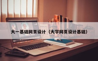 黔东南大一基础网页设计（大学网页设计基础）