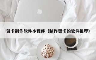 黔东南贺卡制作软件小程序（制作贺卡的软件推荐）