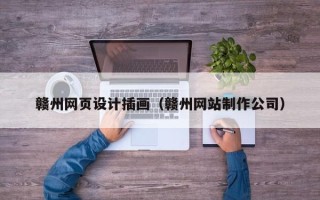 黔东南赣州网页设计插画（赣州网站制作公司）
