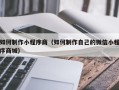 黔东南如何制作小程序商（如何制作自己的微信小程序商城）