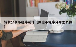 黔东南转发分享小程序制作（微信小程序分享怎么做）