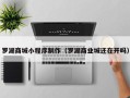 黔东南罗湖商城小程序制作（罗湖商业城还在开吗）