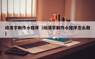 黔东南动漫字制作小程序（动漫字制作小程序怎么做）